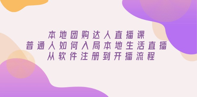 本地团购达人直播课：普通人如何入局本地生活直播, 从软件注册到开播流程-中创项目网