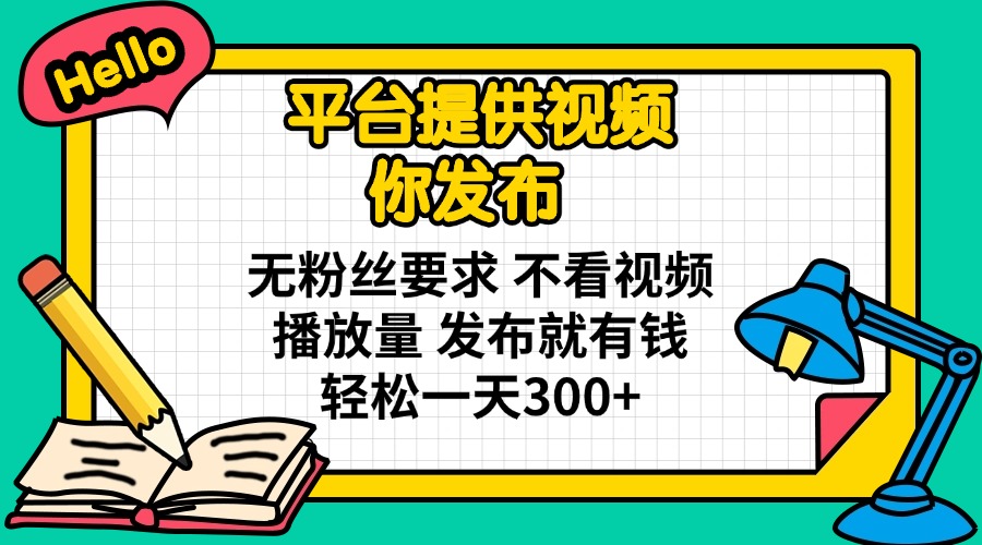 平台提供视频 你发布 无粉丝要求 不看视频播放量 发布就有钱 轻松一天300+-中创项目网