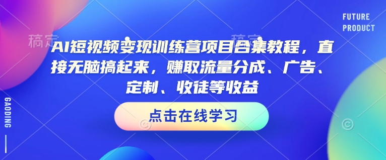 AI短视频变现训练营项目合集教程，直接无脑搞起来，赚取流量分成、广告、定制、收徒等收益-中创项目网