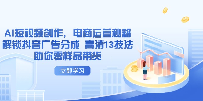 AI短视频创作，电商运营秘籍，解锁抖音广告分成 高清13技法助你零样品带货-中创项目网