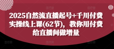 2025自然流直播起号+千川付费实操线上课(62节)，教你用付费给直播间做增量-中创项目网