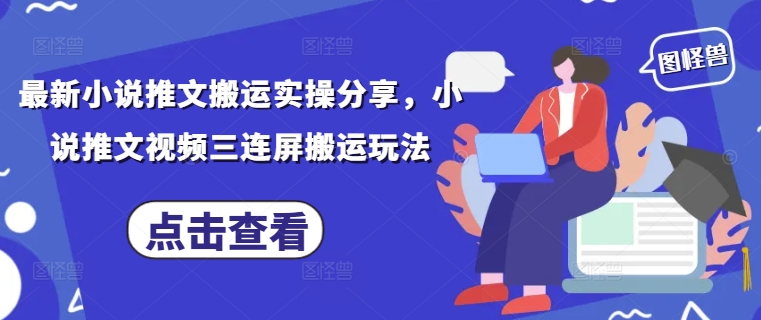 最新小说推文搬运实操分享，小说推文视频三连屏搬运玩法-中创项目网