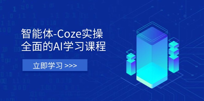 智能体-Coze实操：全面的AI学习课程，涵盖从理论基础到实战应用的全过程-中创项目网