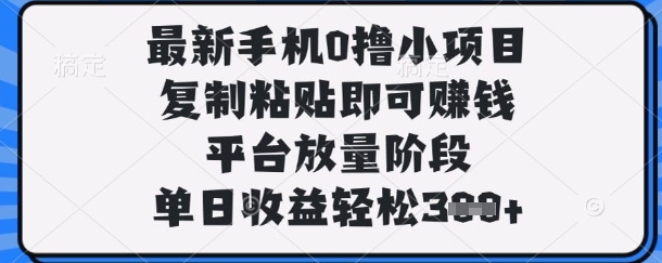 最新手机0撸小项目，复制粘贴即可挣钱，平台放量阶段，单日收益轻松3张+【揭秘】-中创项目网