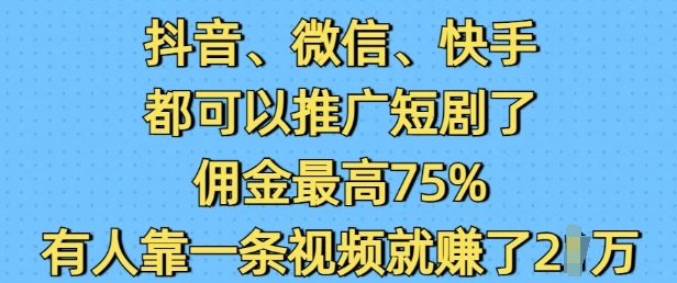 抖音微信快手都可以推广短剧了，佣金最高75%，有人靠一条视频就挣了2W-中创项目网
