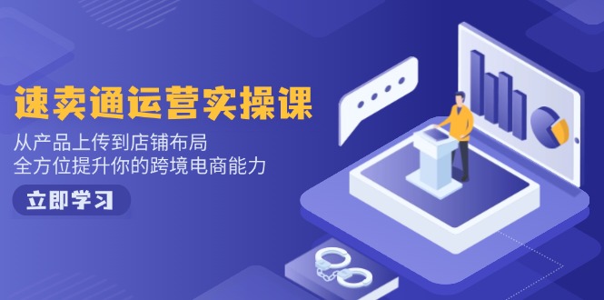 速卖通运营实操课，从产品上传到店铺布局，全方位提升你的跨境电商能力-中创项目网