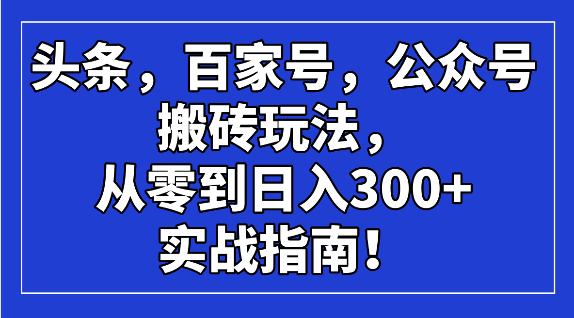 头条，百家号，公众号搬砖玩法，从零到日入300+的实战指南！-中创项目网