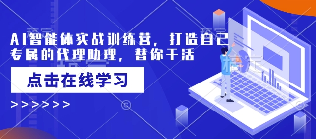 AI智能体实战训练营，打造自己专属的代理助理，替你干活-中创项目网