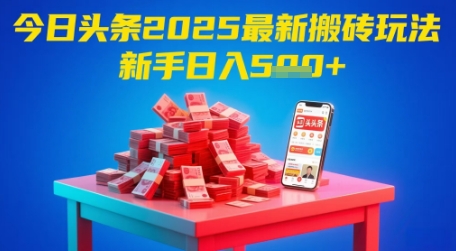 今日头条2025年最新搬砖玩法，新手也能轻松日入5张-中创项目网