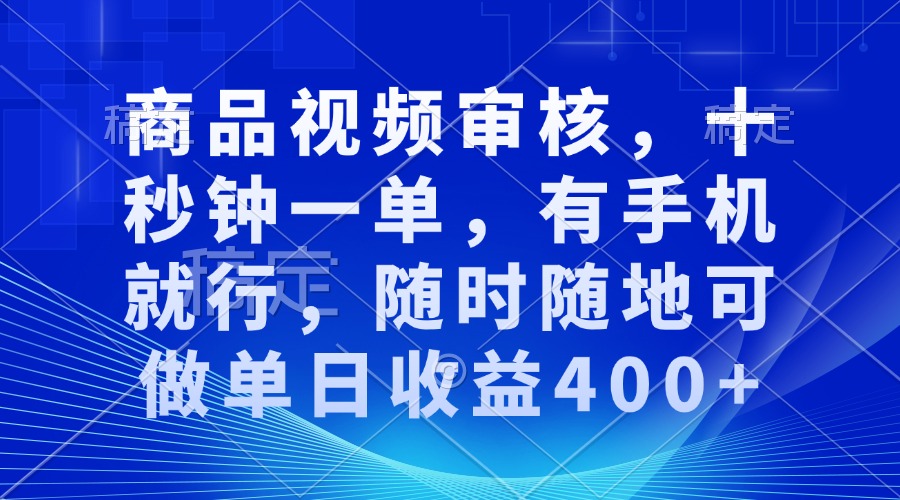 审核视频，十秒钟一单，有手机就行，随时随地可做单日收益400+-中创项目网