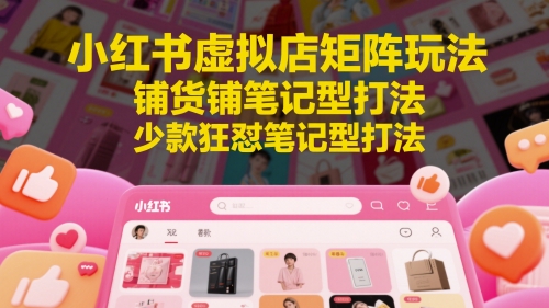 小红书虚拟店矩阵玩法，铺货铺笔记型打法，少款狂怼笔记型打法-中创项目网