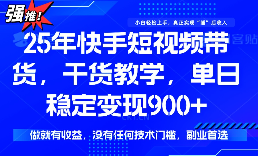 25年最新快手短视频带货，单日稳定变现900+，没有技术门槛，做就有收益-中创项目网