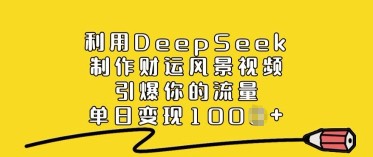 利用DeepSeek制作财运风景视频，引爆你的流量，单日变现多张-中创项目网
