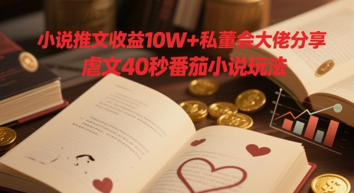 小说推文收益10W+私董会大佬分享，虐文40秒番茄小说玩法-中创项目网