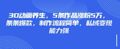 3D动画养生，5条作品涨粉5万，条条爆款，制作流程简单，私域变现能力强-中创项目网