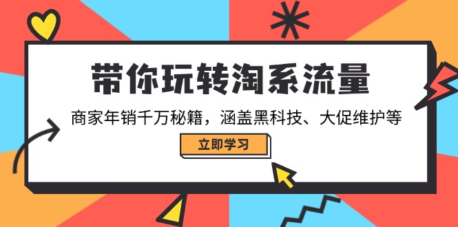 带你玩转淘系流量，商家年销千万秘籍，涵盖黑科技、大促维护等-中创项目网