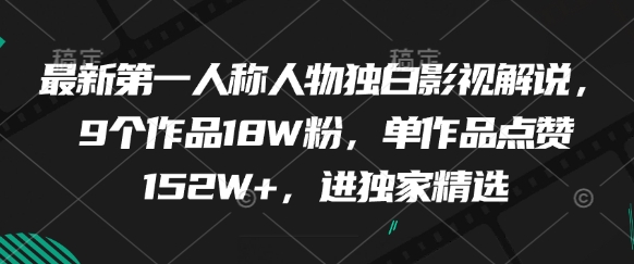 最新第一人称人物独白影视解说，9个作品18W粉，单作品点赞152W+，进独家精选-中创项目网