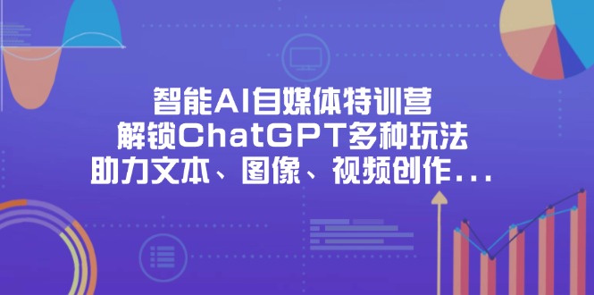 智能AI自媒体特训营，解锁ChatGPT多种玩法，助力文本、图像、视频创作…-中创项目网