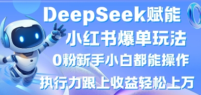 DeepSeek赋能小红书爆单玩法0粉新手小白都能操作，执行力跟上收益轻松上W，懒人勿做-中创项目网