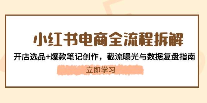 小红书电商全流程拆解：开店选品+爆款笔记创作，截流曝光与数据复盘指南-中创项目网