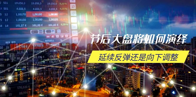 节后大盘将如何演绎，延续反弹还是向下调整，关键时间点和空间位待解-中创项目网