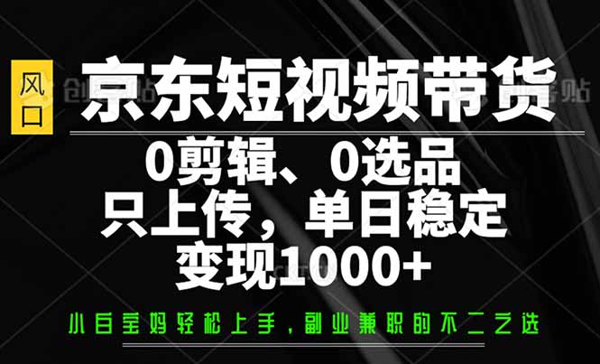 京东短视频带货，0剪辑，0选品，只需上传素材，单日稳定变现1000+-中创项目网