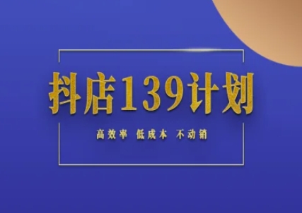 抖店139计划实录手册不动销起店实操方法论，高效率低成本不动销-中创项目网