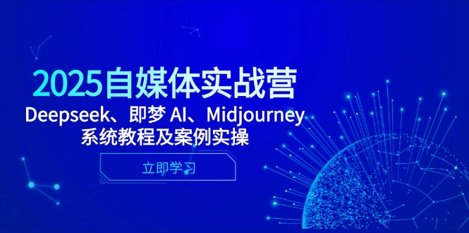 2025自媒体实战营，Deepseek、即梦 AI、Midjourney系统教程及案例实操-中创项目网