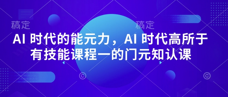 AI 时代的‮能元‬力，AI 时代高‮所于‬有技能课程‮一的‬门元‮知认‬课-中创项目网