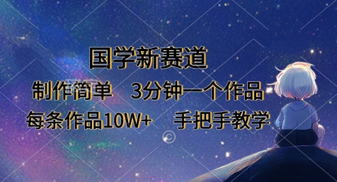 国学新赛道，制作简单，3分钟一个作品，每条作品10W+，手把手教学-中创项目网