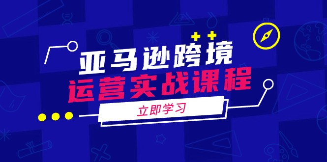 亚马逊跨境运营实战课程：涵盖亚马逊运营、申诉、选品等多个方面-中创项目网