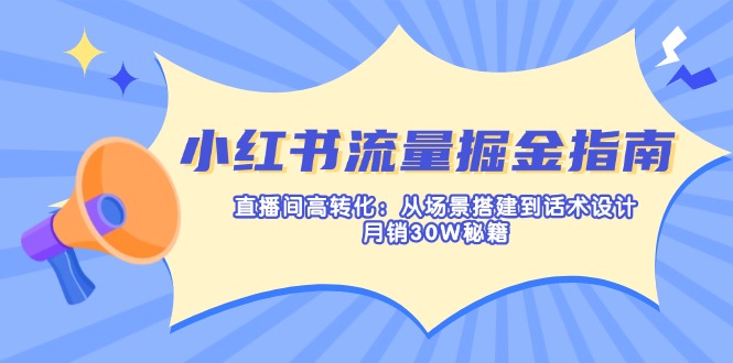 小红书流量掘金指南：直播间高转化：从场景搭建到话术设计，月销30W秘籍-中创项目网