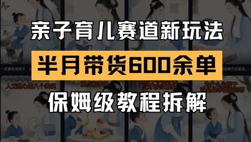 AI亲子育儿赛道新玩法，新号半个月带货600多单，保姆级教程拆解-中创项目网