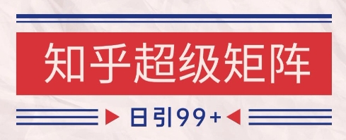 知乎超级矩阵玩法引流高质量精准粉SEO覆盖，日变现1k+【揭秘】-中创项目网