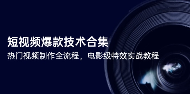 短视频爆款技术合集，热门视频制作全流程，电影级特效实战教程-中创项目网