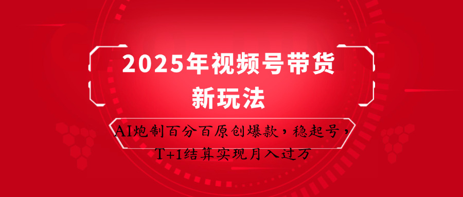 2025年视频号带货新玩法：AI炮制百分百原创爆款，稳起号，T+1结算实现月入过万-中创项目网