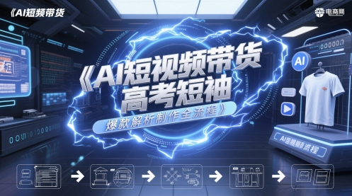 AI短视频带货高考短袖爆款解析制作全流程-中创项目网