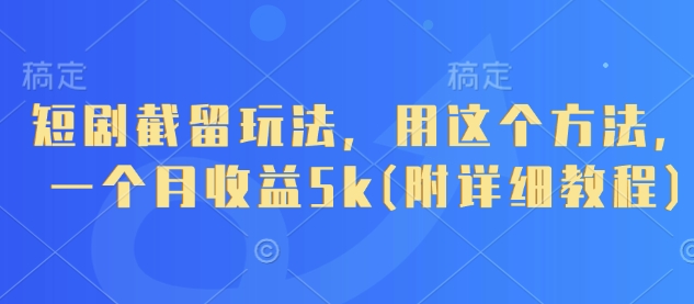短剧截留玩法，用这个方法，一个月收益5k(附详细教程)-中创项目网
