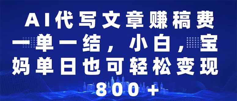 AI代写文章赚稿费，一单一结小白，宝妈单日也能轻松日入500-1000＋-中创项目网