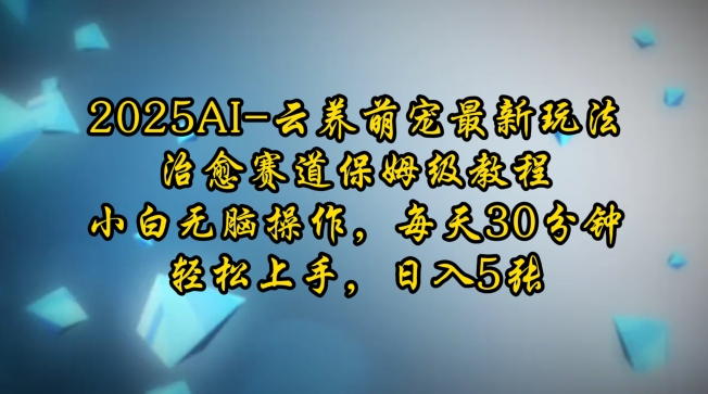 2025AI云养萌宠最新玩法，治愈赛道保姆级教程，小白无脑操作，每天30分钟，轻松上手，日入5张-中创项目网