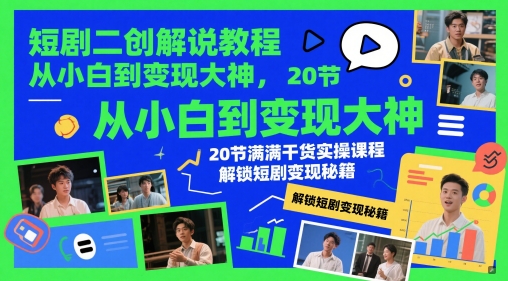 短剧二创解说教程，从小白到变现大神，20节满满干货实操课程，解锁短剧变现秘籍-中创项目网