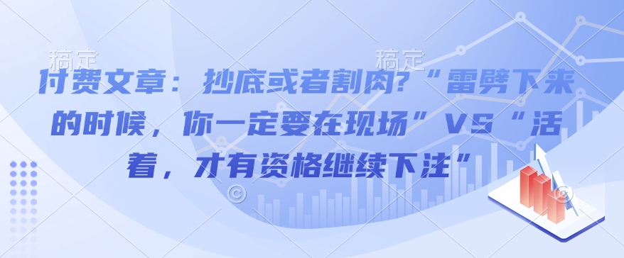 付费文章：抄底或者割肉?“雷劈下来的时候，你一定要在现场”VS“活着，才有资格继续下注”-中创项目网