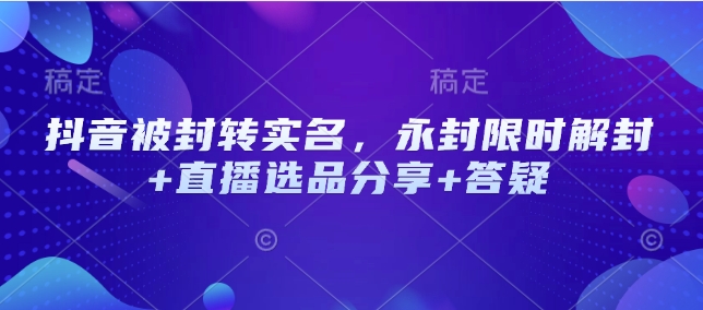 抖音被封转实名，永封限时解封+直播选品分享+答疑-中创项目网