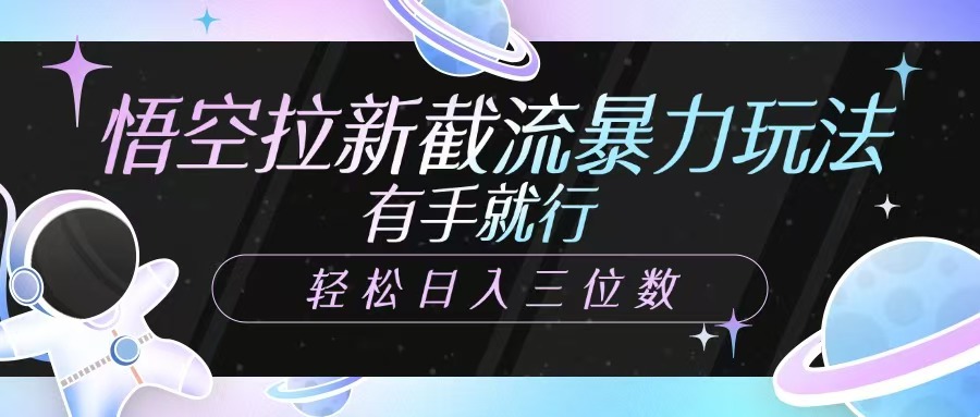 悟空拉新截流暴力玩法，有手就行，轻松日入三位数-中创项目网