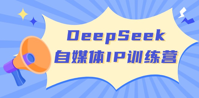 DeepSeek自媒体IP训练营，掌握四位定位法 长板变现模型 开启自媒体新篇章-中创项目网