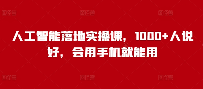 人工智能落地实操课，1000+人说好，会用手机就能用-中创项目网