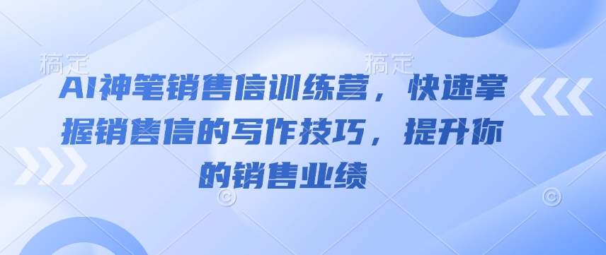AI神笔销售信训练营，快速掌握销售信的写作技巧，提升你的销售业绩-中创项目网