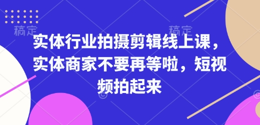 实体行业拍摄剪辑线上课，实体商家不要再等啦，短视频拍起来-中创项目网