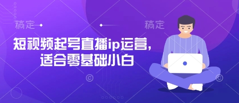 短视频起号直播ip运营，适合零基础小白-中创项目网