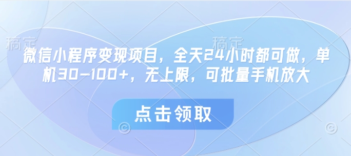 微信小程序变现项目，全天24小时都可做，单机30-100+，无上限，可批量手机放大-中创项目网